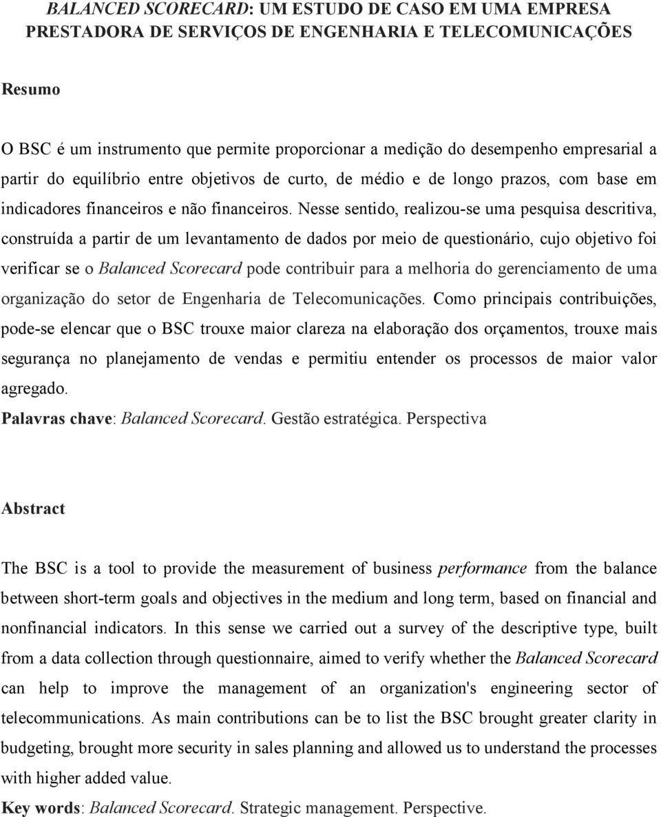 Nesse sentido, realizou-se uma pesquisa descritiva, construída a partir de um levantamento de dados por meio de questionário, cujo objetivo foi verificar se o Balanced Scorecard pode contribuir para