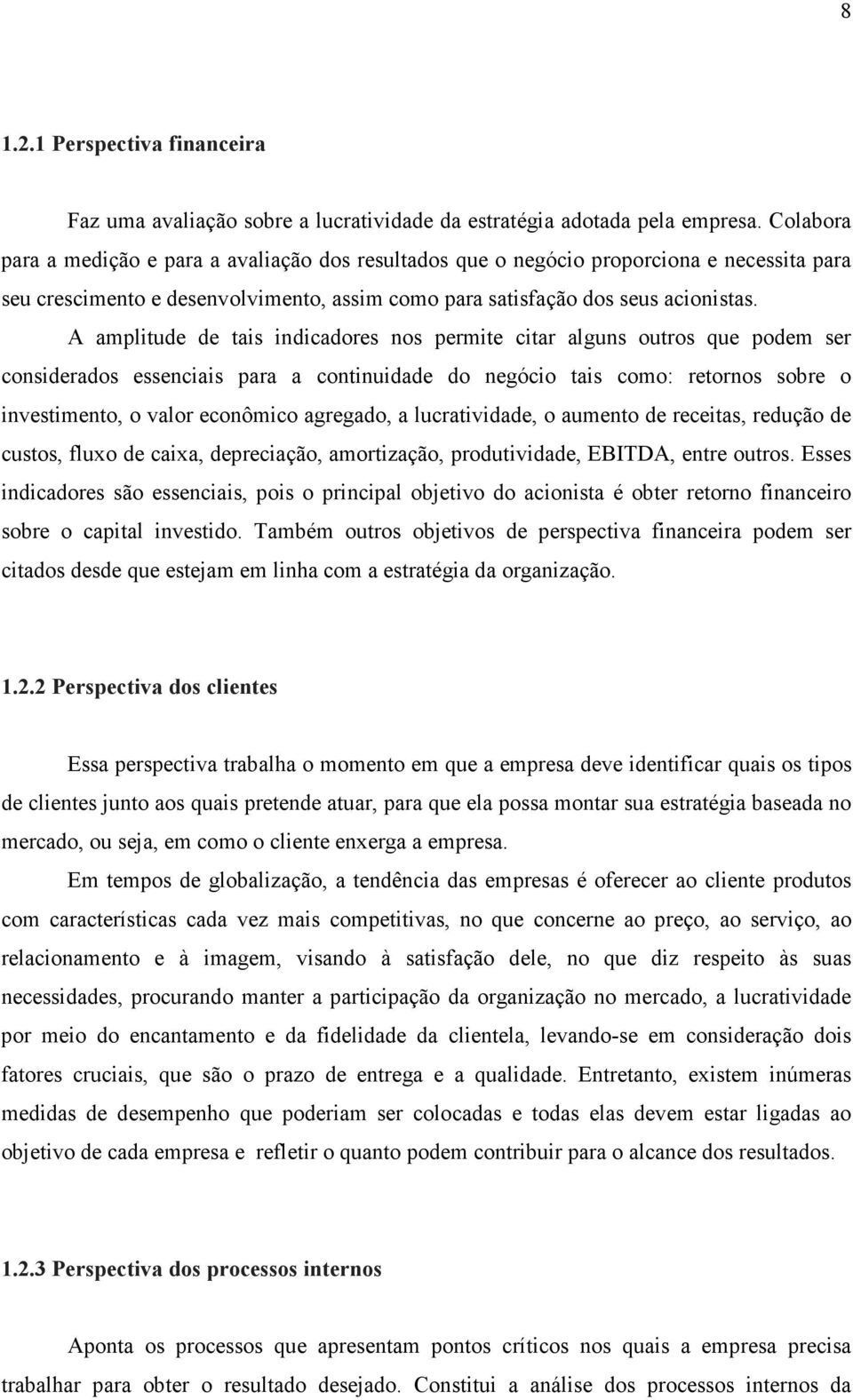 A amplitude de tais indicadores nos permite citar alguns outros que podem ser considerados essenciais para a continuidade do negócio tais como: retornos sobre o investimento, o valor econômico