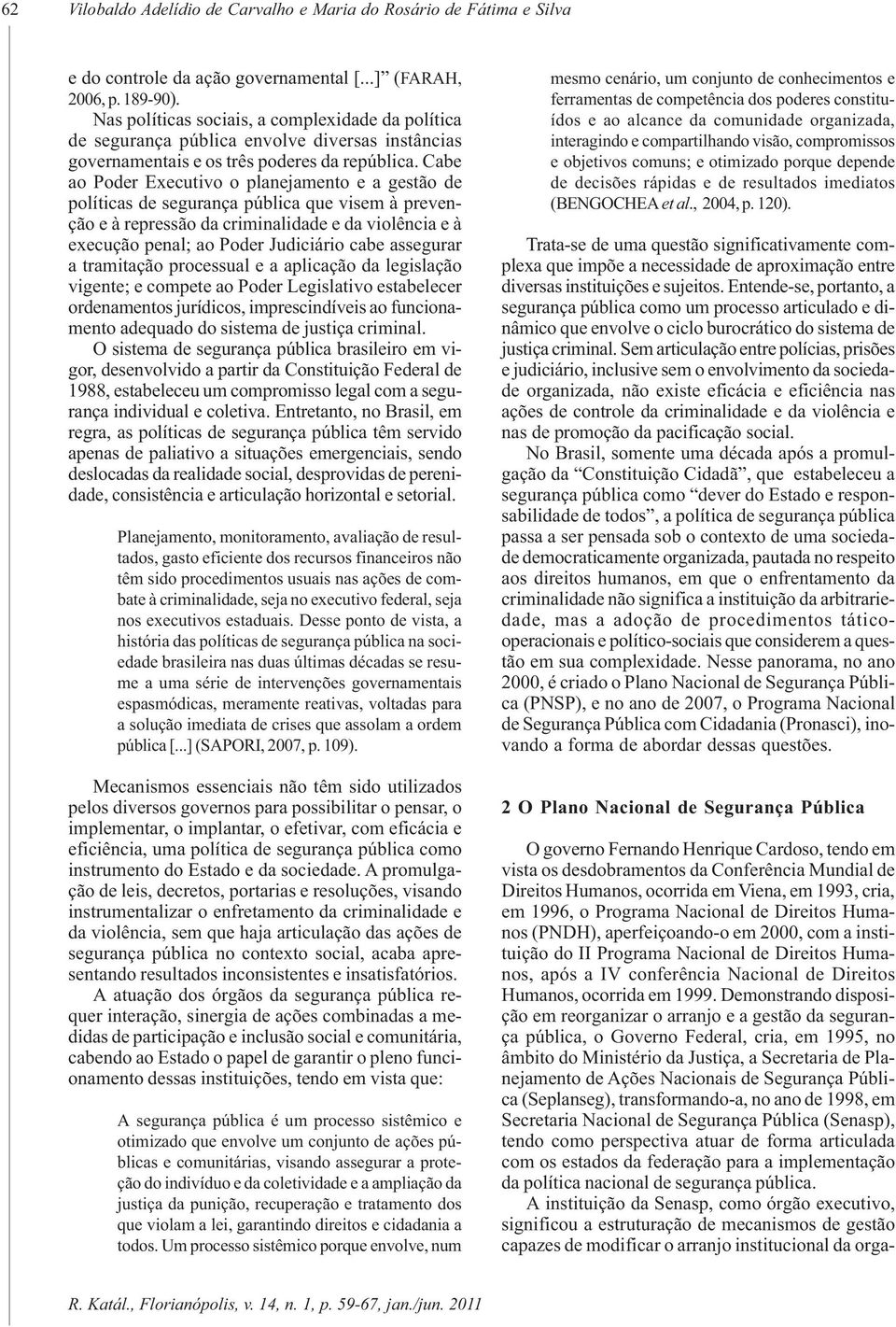 Cabe ao Poder Executivo o planejamento e a gestão de políticas de segurança pública que visem à prevenção e à repressão da criminalidade e da violência e à execução penal; ao Poder Judiciário cabe