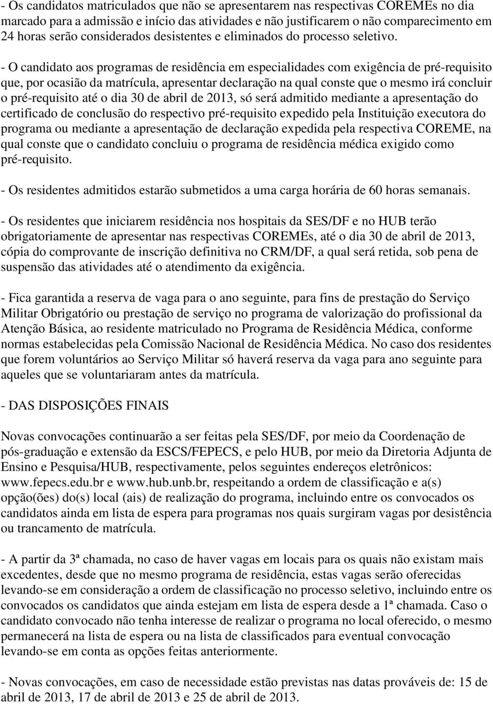 - O candidato aos programas de residência em especialidades com exigência de pré-requisito que, por ocasião da matrícula, apresentar declaração na qual conste que o mesmo irá concluir o pré-requisito