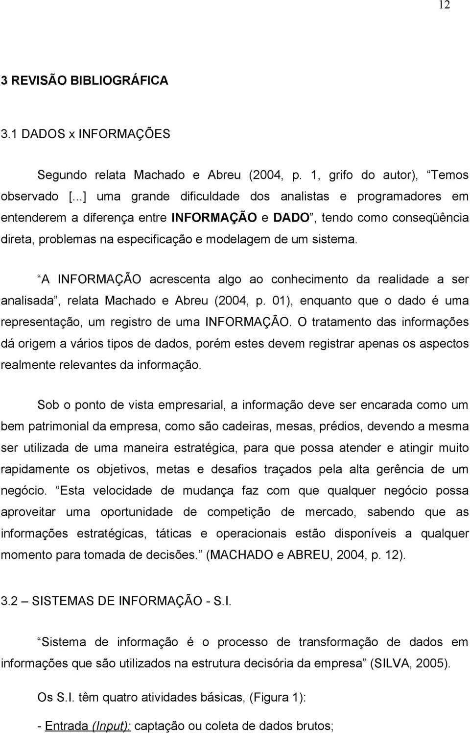 A INFORMAÇÃO acrescenta algo ao conhecimento da realidade a ser analisada, relata Machado e Abreu (2004, p. 01), enquanto que o dado é uma representação, um registro de uma INFORMAÇÃO.