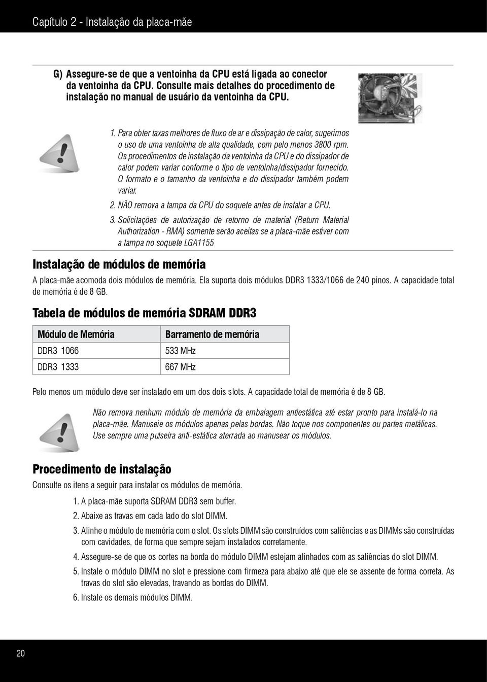 Para obter taxas melhores de fluxo de ar e dissipação de calor, sugerimos o uso de uma ventoinha de alta qualidade, com pelo menos 3800 rpm.