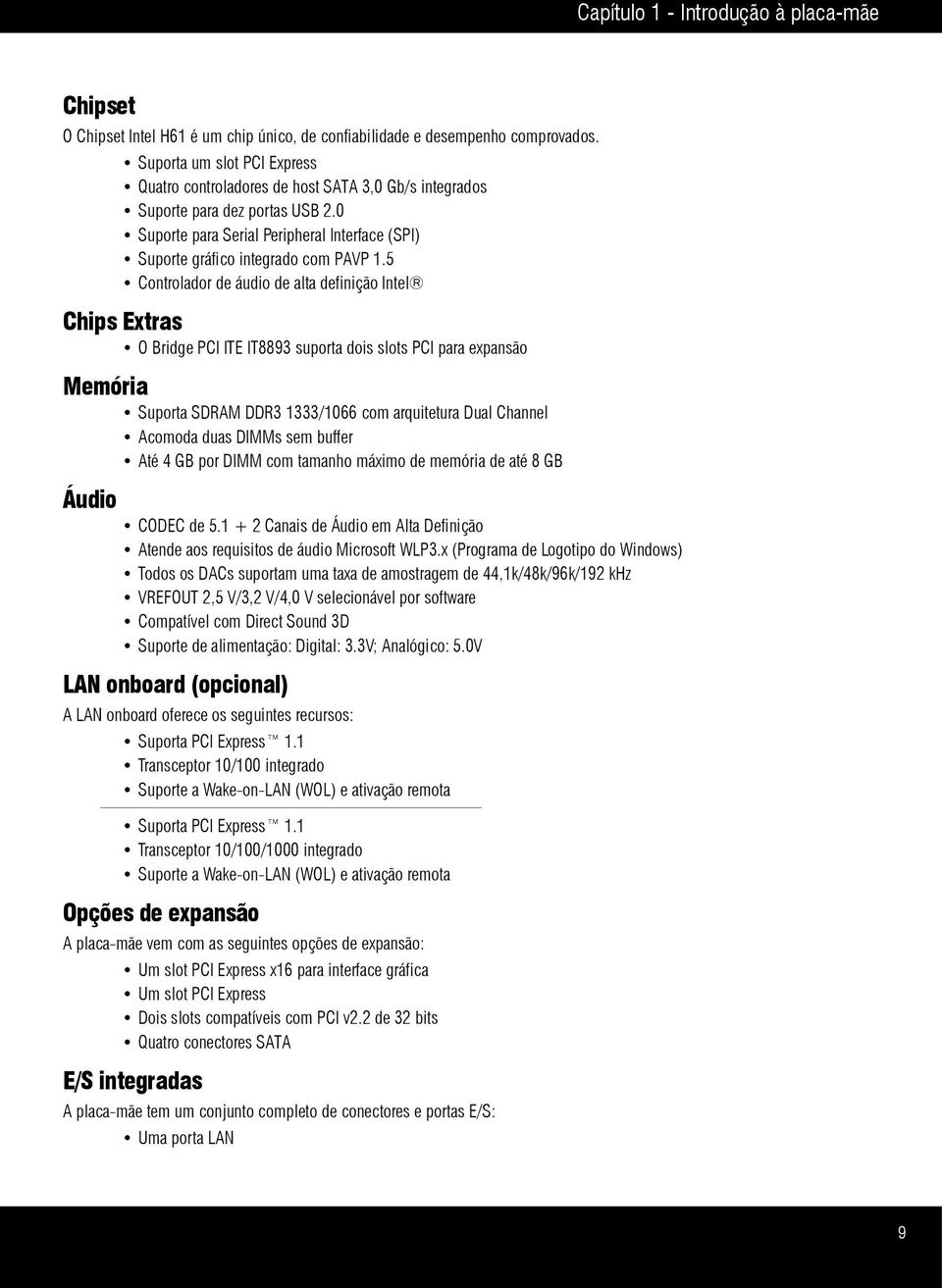 5 Controlador de áudio de alta definição Intel Chips Extras O Bridge PCI ITE IT8893 suporta dois slots PCI para expansão Memória Suporta SDRAM DDR3 1333/1066 com arquitetura Dual Channel Acomoda duas