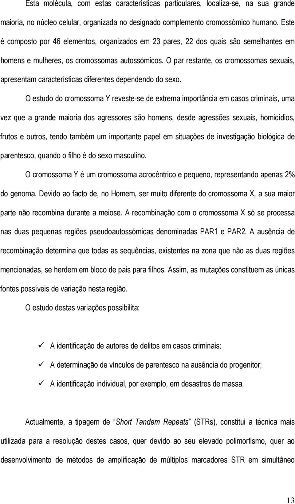 O par restante, os cromossomas sexuais, apresentam características diferentes dependendo do sexo.