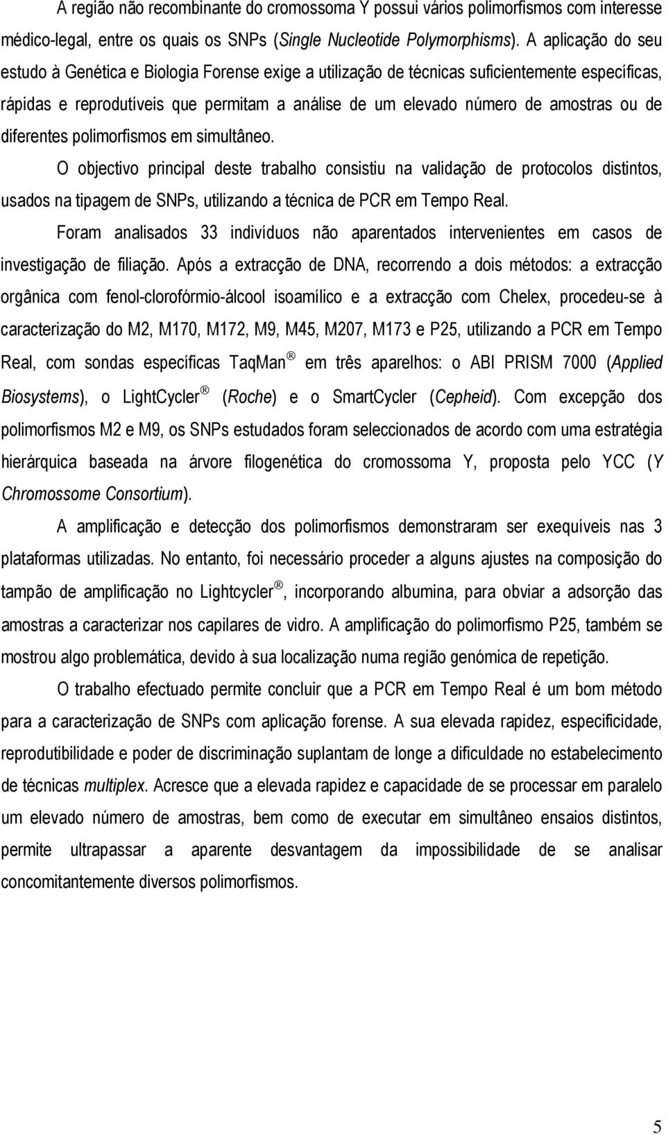 de diferentes polimorfismos em simultâneo. O objectivo principal deste trabalho consistiu na validação de protocolos distintos, usados na tipagem de SNPs, utilizando a técnica de PCR em Tempo Real.