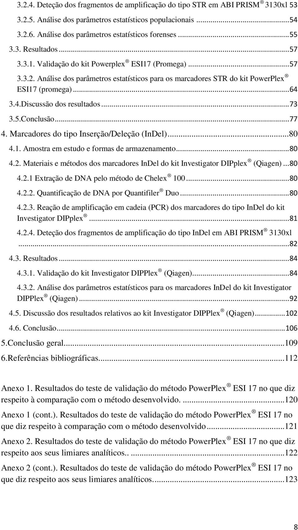 3.4.Discussão dos resultados... 73 3.5.Conclusão... 77 4. Marcadores do tipo Inserção/Deleção (InDel)...80 4.1. Amostra em estudo e formas de armazenamento... 80 4.2.