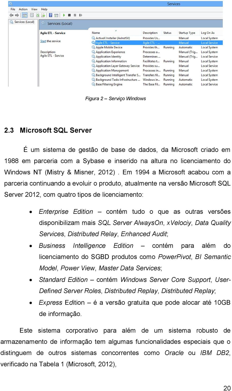 Em 1994 a Microsoft acabou com a parceria continuando a evoluir o produto, atualmente na versão Microsoft SQL Server 2012, com quatro tipos de licenciamento: Enterprise Edition contém tudo o que as