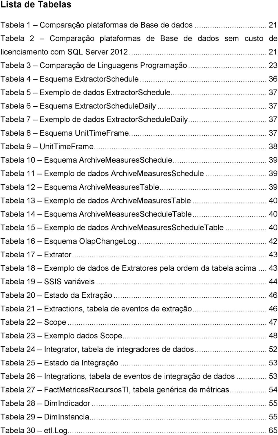 .. 37 Tabela 7 Exemplo de dados ExtractorScheduleDaily... 37 Tabela 8 Esquema UnitTimeFrame... 37 Tabela 9 UnitTimeFrame... 38 Tabela 10 Esquema ArchiveMeasuresSchedule.