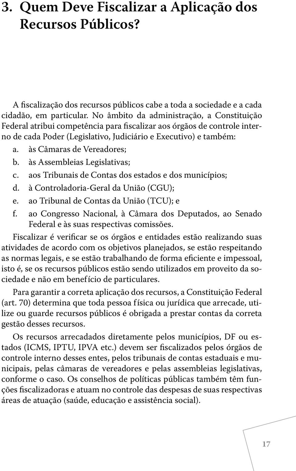 às Câmaras de Vereadores; b. às Assembleias Legislativas; c. aos Tribunais de Contas dos estados e dos municípios; d. à Controladoria-Geral da União (CGU); e.