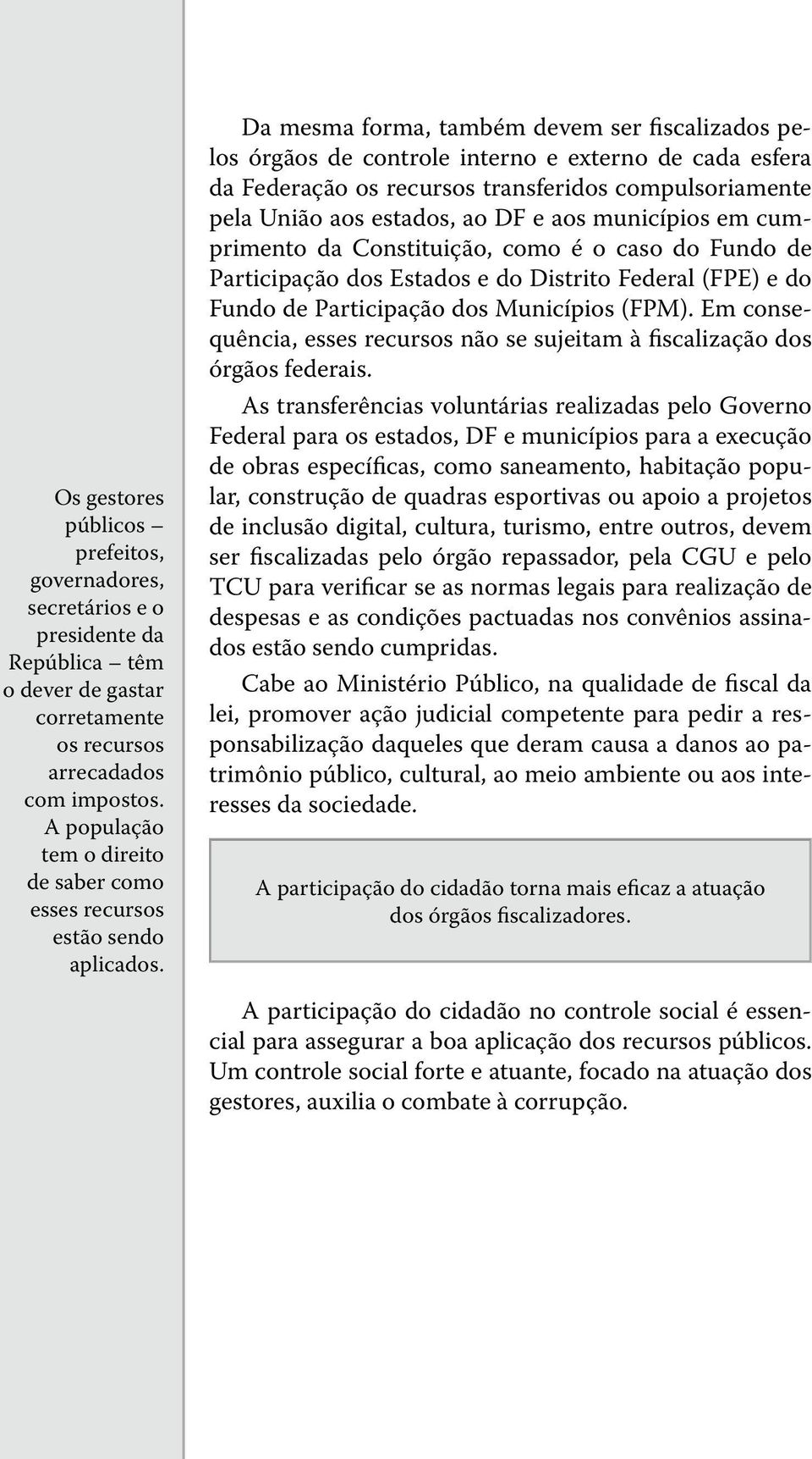 Da mesma forma, também devem ser fiscalizados pelos órgãos de controle interno e externo de cada esfera da Federação os recursos transferidos compulsoriamente pela União aos estados, ao DF e aos