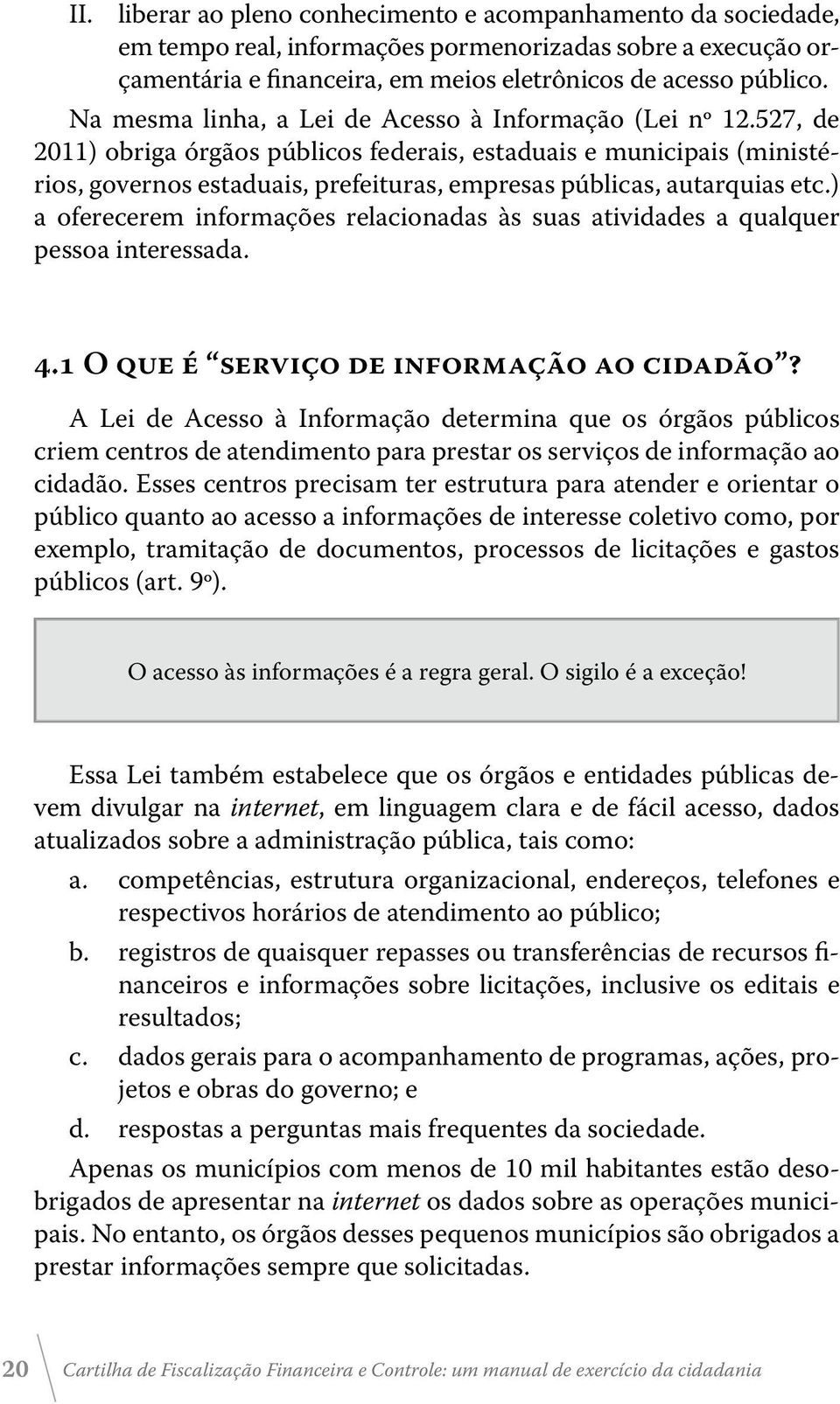 527, de 2011) obriga órgãos públicos federais, estaduais e municipais (ministérios, governos estaduais, prefeituras, empresas públicas, autarquias etc.