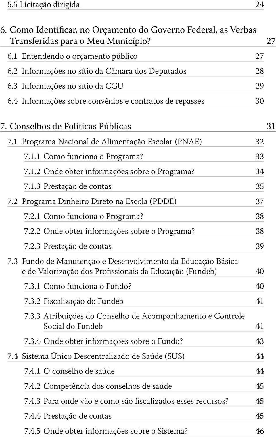 1 Programa Nacional de Alimentação Escolar (PNAE) 32 7.1.1 Como funciona o Programa? 33 7.1.2 Onde obter informações sobre o Programa? 34 7.1.3 Prestação de contas 35 7.