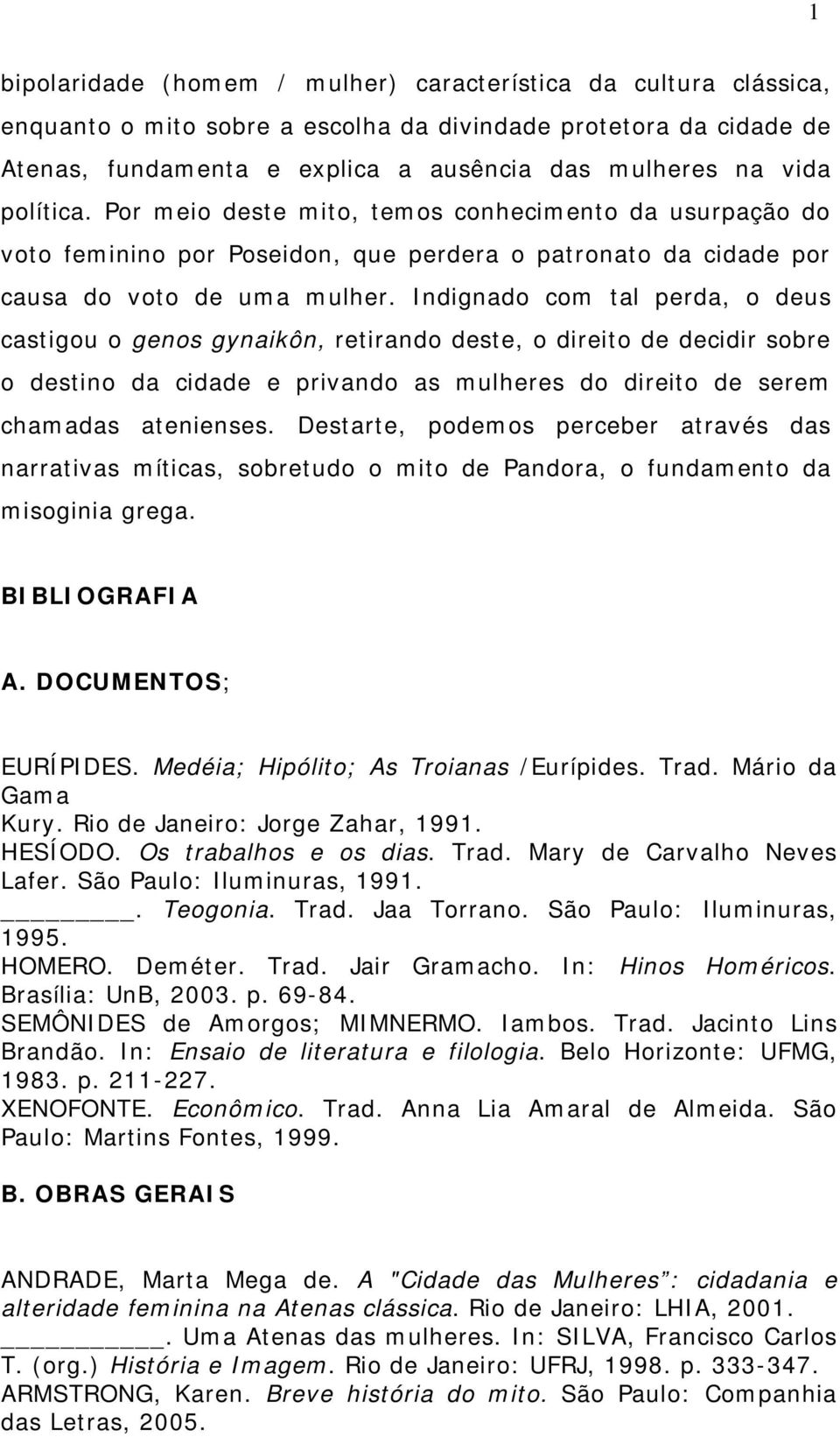 Indignado com tal perda, o deus castigou o genos gynaikôn, retirando deste, o direito de decidir sobre o destino da cidade e privando as mulheres do direito de serem chamadas atenienses.