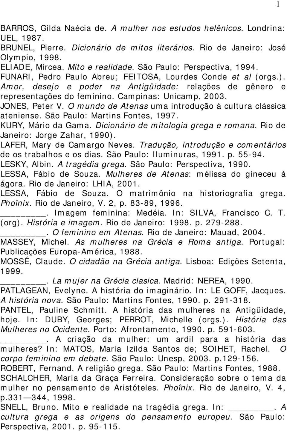 Campinas: Unicamp, 2003. JONES, Peter V. O mundo de Atenas uma introdução à cultura clássica ateniense. São Paulo: Martins Fontes, 1997. KURY, Mário da Gama. Dicionário de mitologia grega e romana.