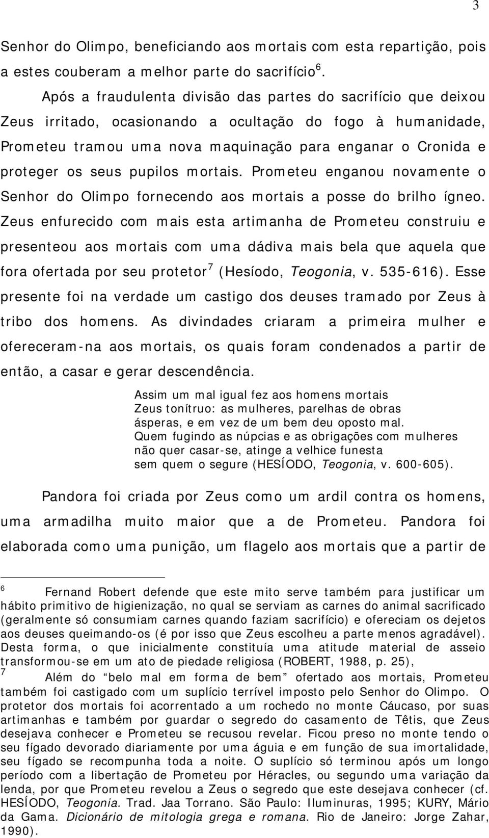 seus pupilos mortais. Prometeu enganou novamente o Senhor do Olimpo fornecendo aos mortais a posse do brilho ígneo.