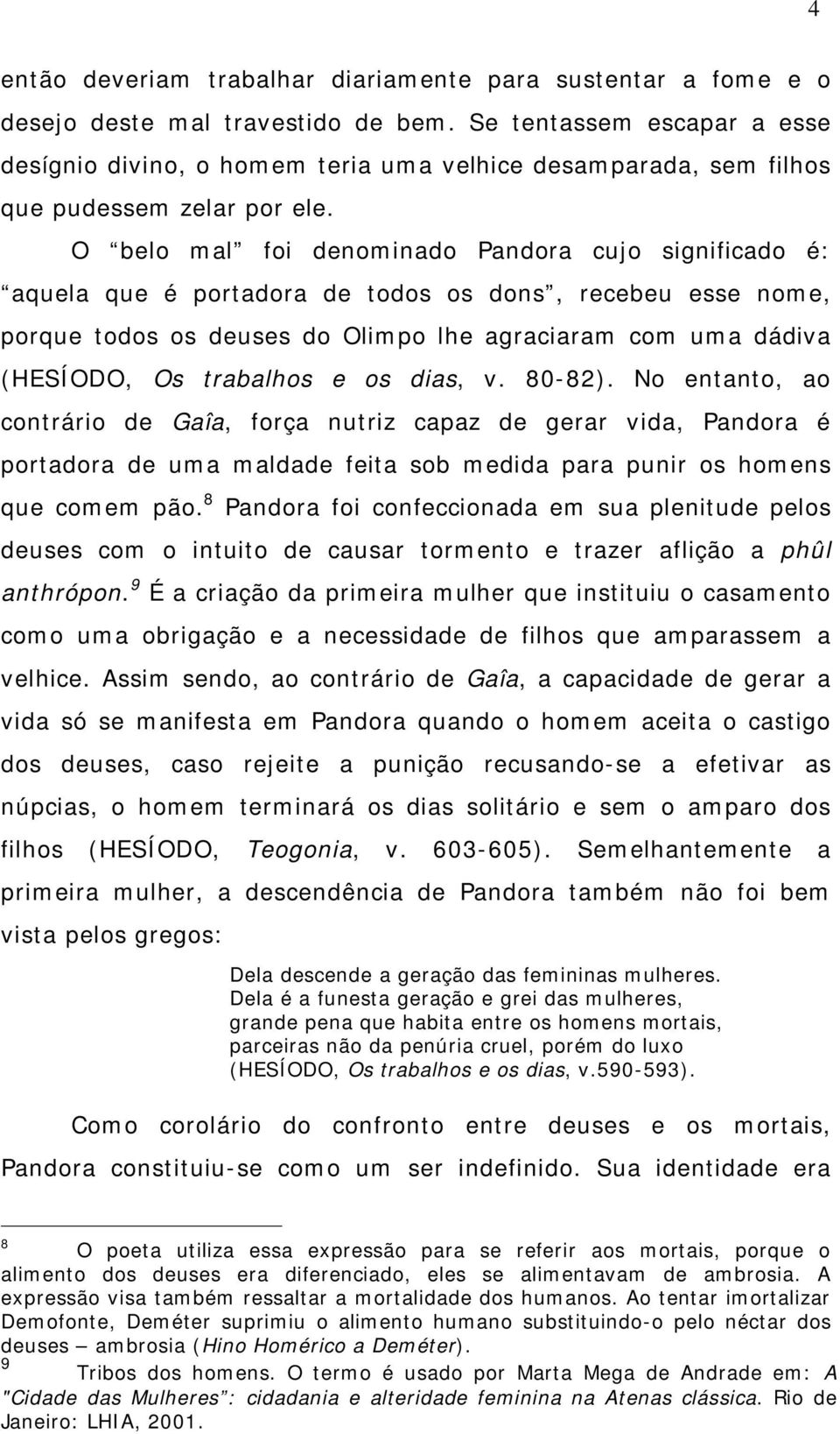 O belo mal foi denominado Pandora cujo significado é: aquela que é portadora de todos os dons, recebeu esse nome, porque todos os deuses do Olimpo lhe agraciaram com uma dádiva (HESÍODO, Os trabalhos