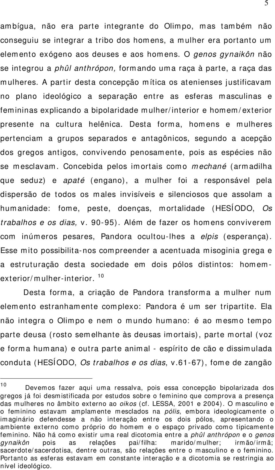 A partir desta concepção mítica os atenienses justificavam no plano ideológico a separação entre as esferas masculinas e femininas explicando a bipolaridade mulher/interior e homem/exterior presente