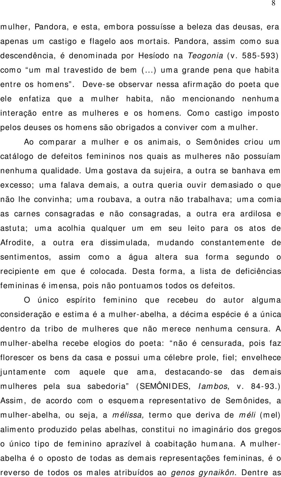 Deve-se observar nessa afirmação do poeta que ele enfatiza que a mulher habita, não mencionando nenhuma interação entre as mulheres e os homens.