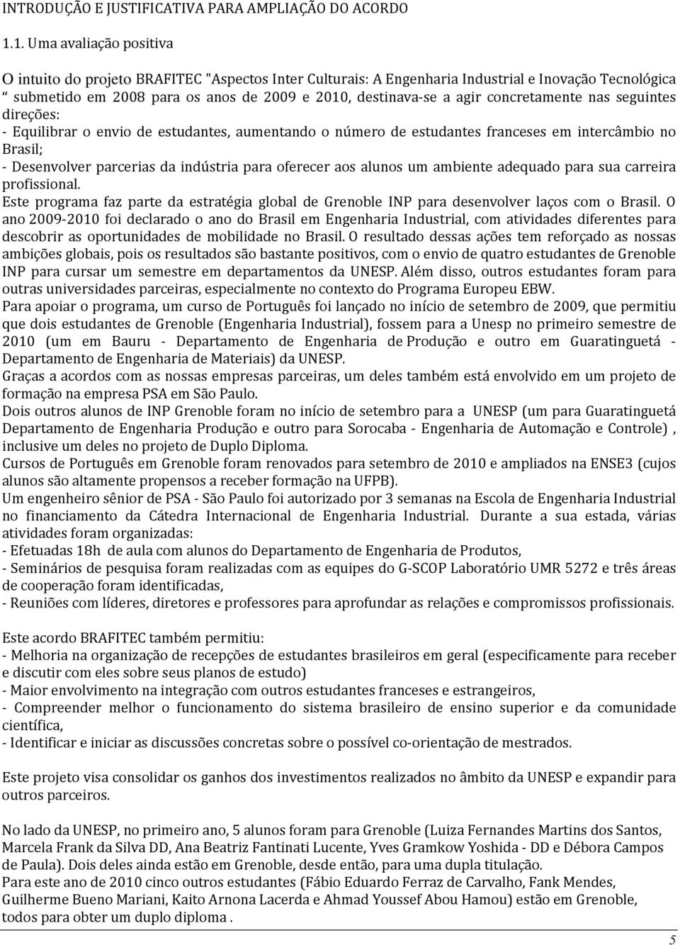 concretamente nas seguintes direções: - Equilibrar o envio de estudantes, aumentando o número de estudantes franceses em intercâmbio no Brasil; - Desenvolver parcerias da indústria para oferecer aos