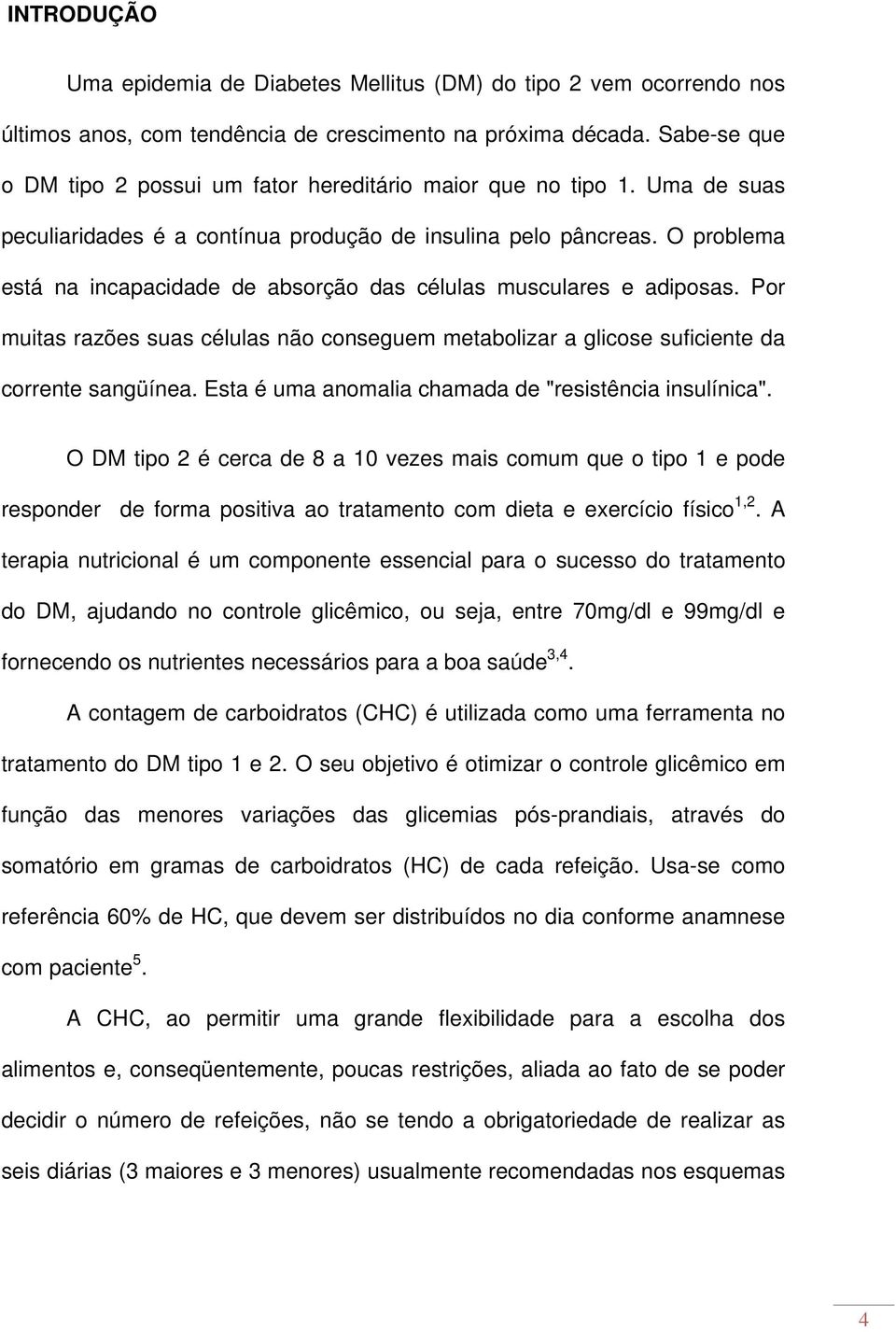 O problema está na incapacidade de absorção das células musculares e adiposas. Por muitas razões suas células não conseguem metabolizar a glicose suficiente da corrente sangüínea.