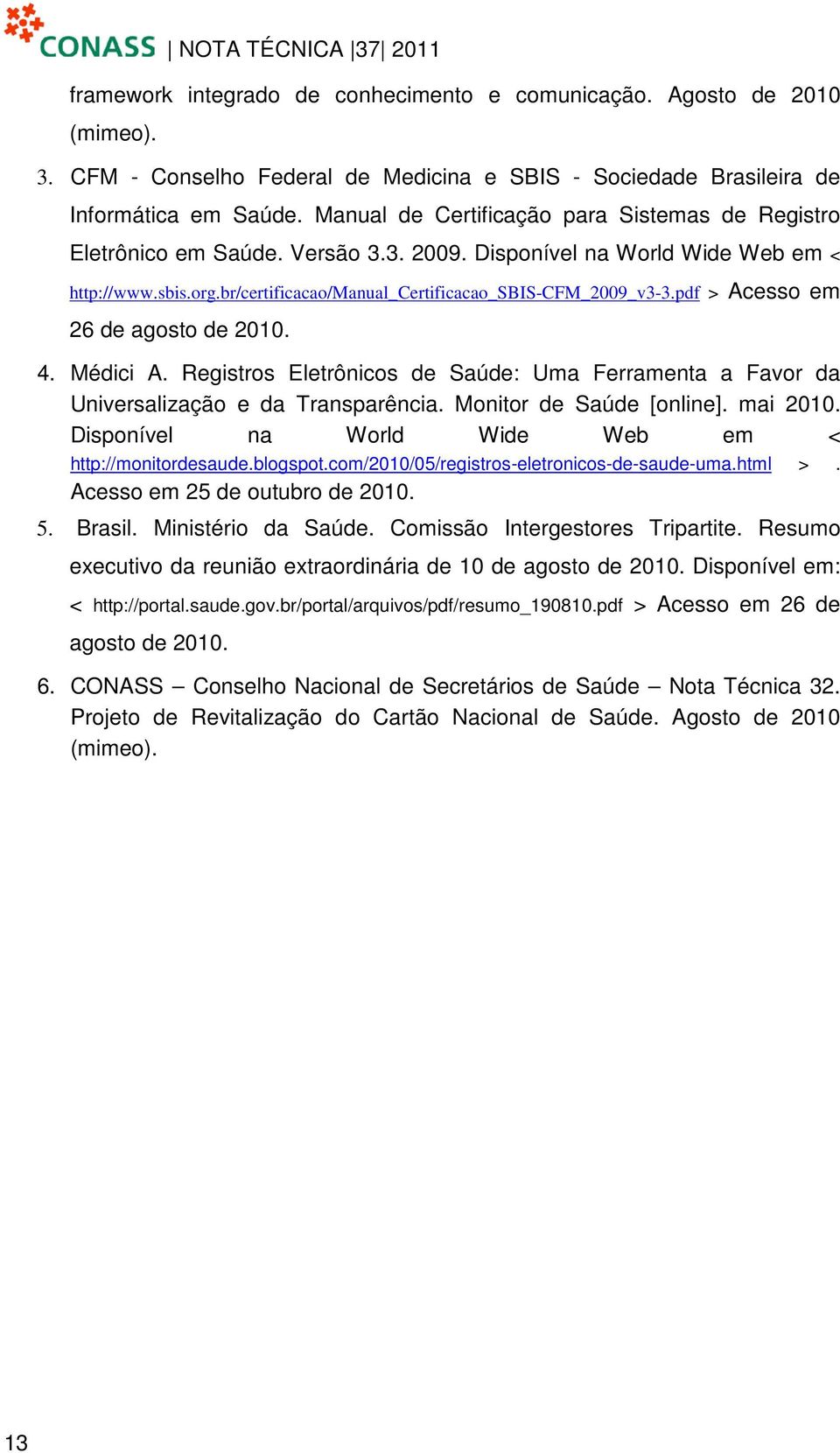 pdf > Acesso em 26 de agosto de 2010. 4. Médici A. Registros Eletrônicos de Saúde: Uma Ferramenta a Favor da Universalização e da Transparência. Monitor de Saúde [online]. mai 2010.