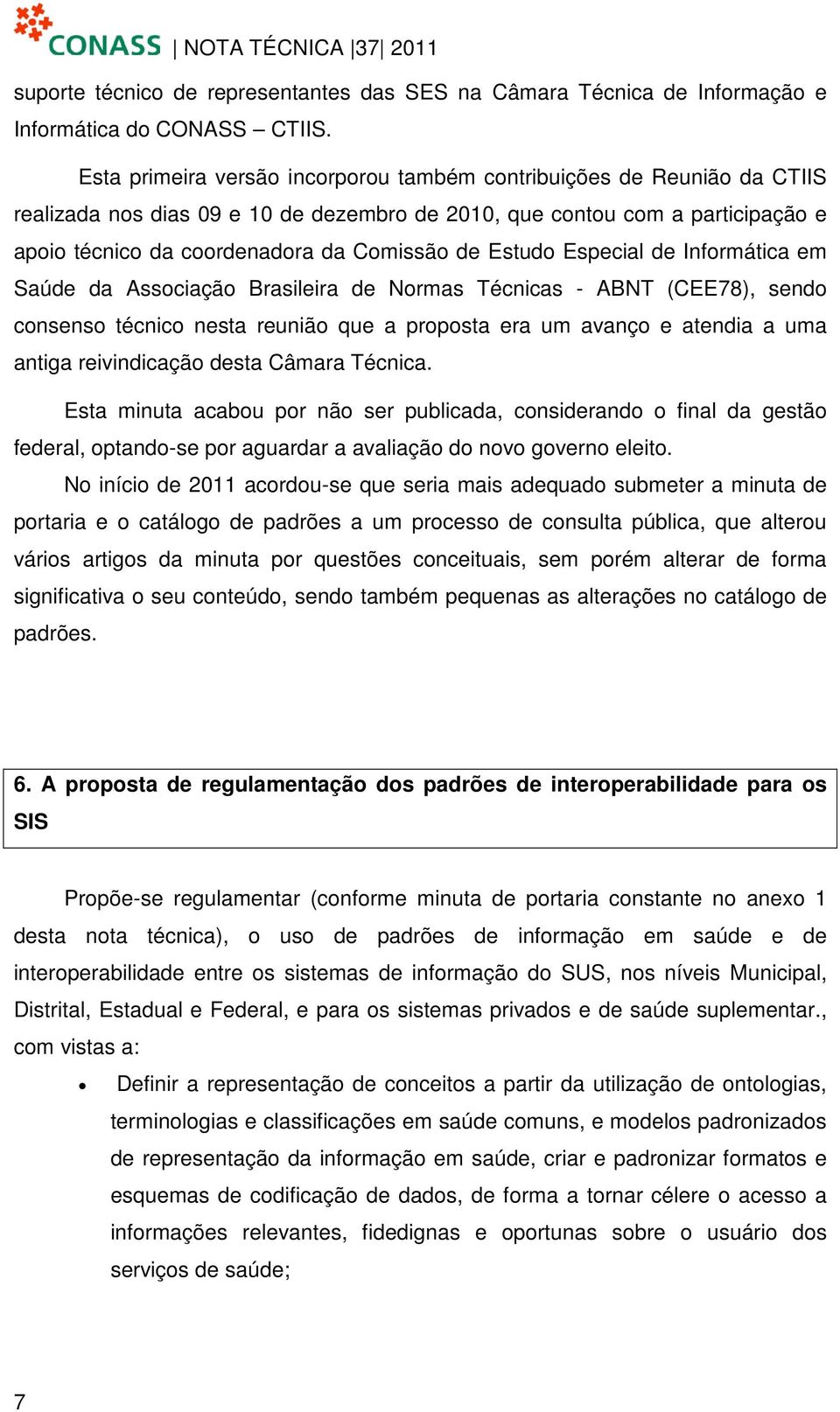 Estudo Especial de Informática em Saúde da Associação Brasileira de Normas Técnicas - ABNT (CEE78), sendo consenso técnico nesta reunião que a proposta era um avanço e atendia a uma antiga