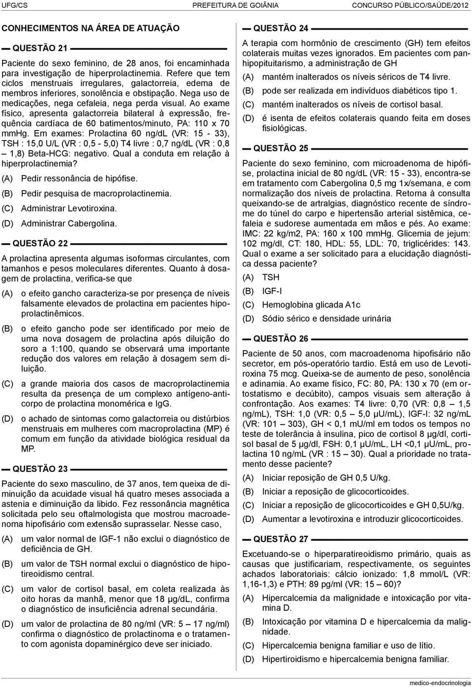 Ao exame físico, apresenta galactorreia bilateral à expressão, frequência cardíaca de 60 batimentos/minuto, PA: 110 x 70 mmhg.