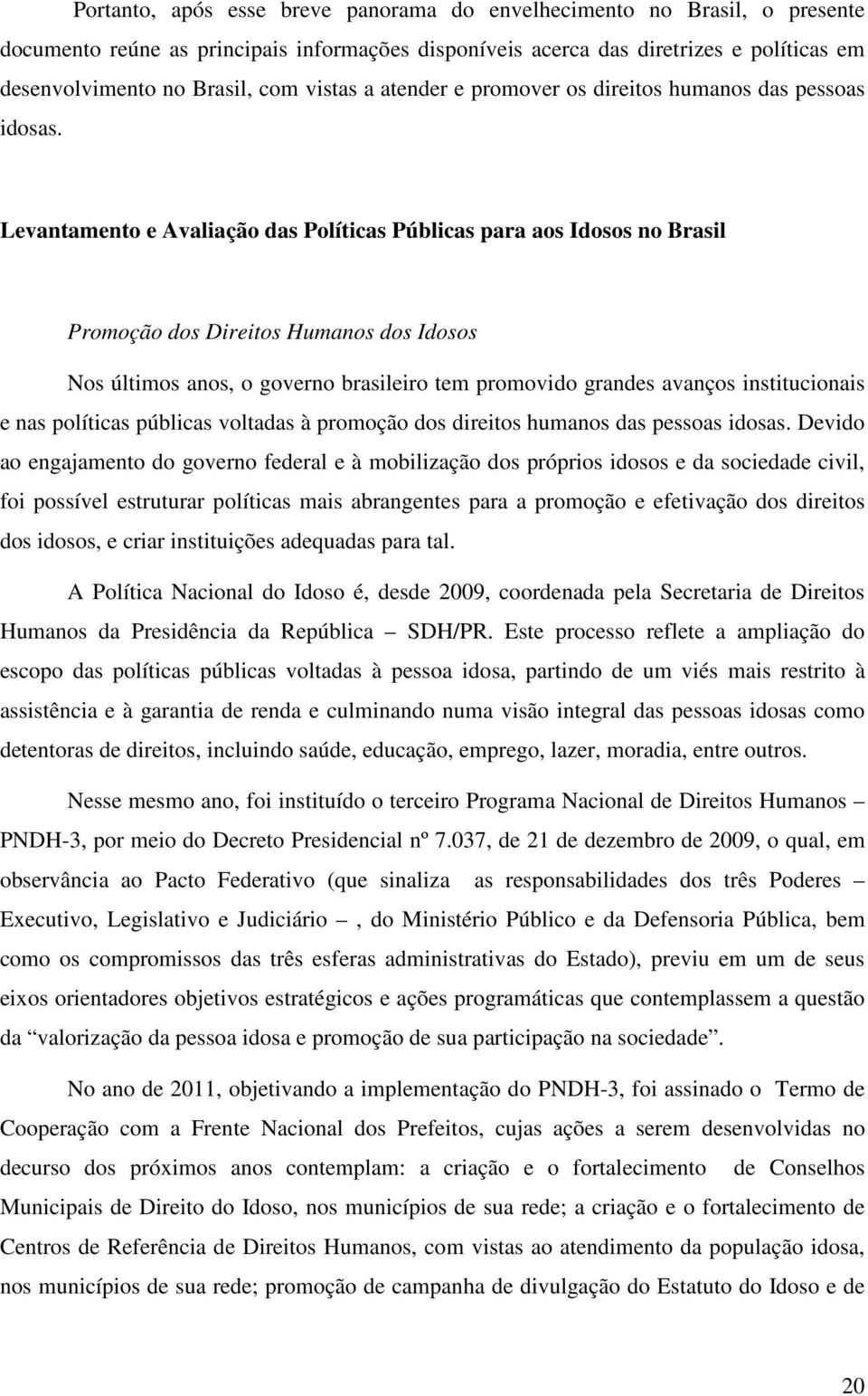 Levantamento e Avaliação das Políticas Públicas para aos Idosos no Brasil Promoção dos Direitos Humanos dos Idosos Nos últimos anos, o governo brasileiro tem promovido grandes avanços institucionais