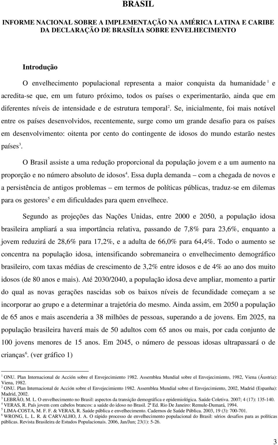 Se, inicialmente, foi mais notável entre os países desenvolvidos, recentemente, surge como um grande desafio para os países em desenvolvimento: oitenta por cento do contingente de idosos do mundo