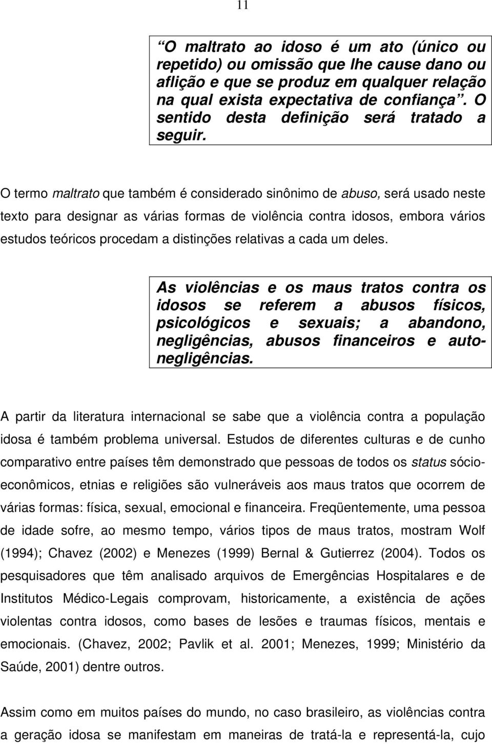 O termo maltrato que também é considerado sinônimo de abuso, será usado neste texto para designar as várias formas de violência contra idosos, embora vários estudos teóricos procedam a distinções