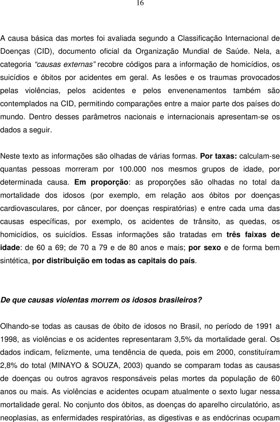 As lesões e os traumas provocados pelas violências, pelos acidentes e pelos envenenamentos também são contemplados na CID, permitindo comparações entre a maior parte dos países do mundo.