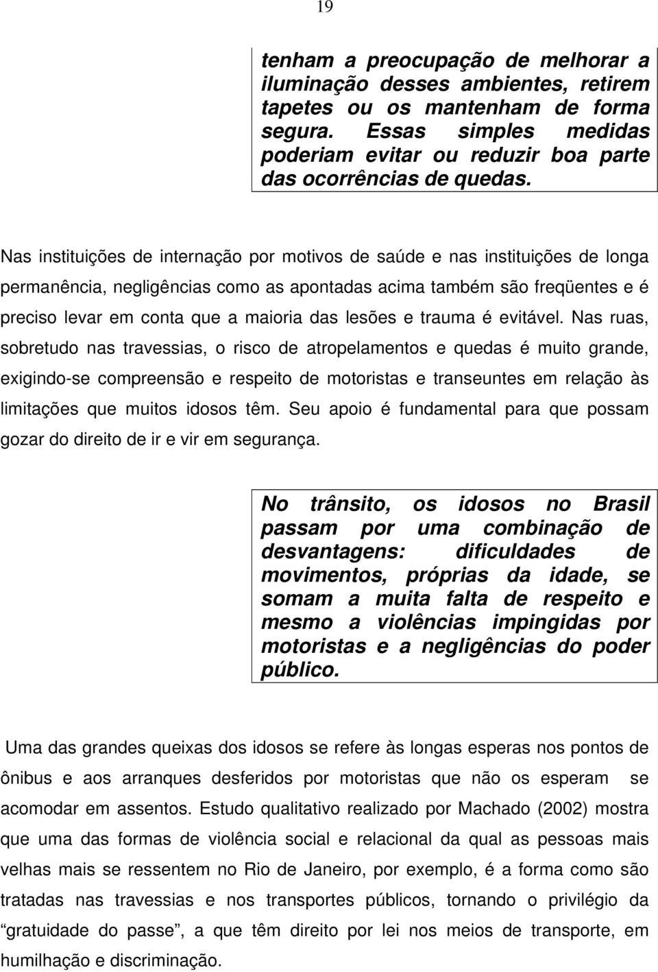 Nas instituições de internação por motivos de saúde e nas instituições de longa permanência, negligências como as apontadas acima também são freqüentes e é preciso levar em conta que a maioria das