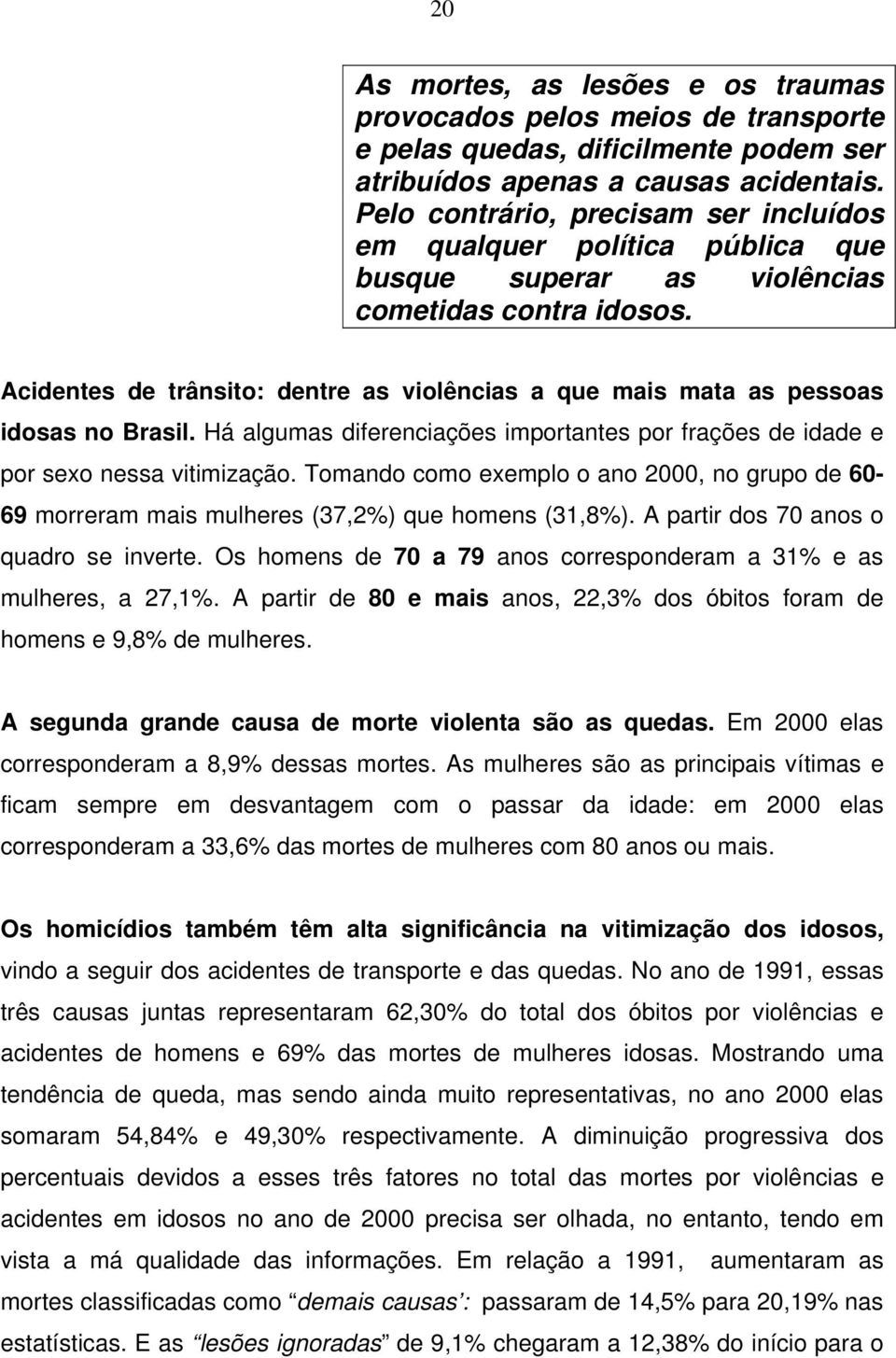 Acidentes de trânsito: dentre as violências a que mais mata as pessoas idosas no Brasil. Há algumas diferenciações importantes por frações de idade e por sexo nessa vitimização.