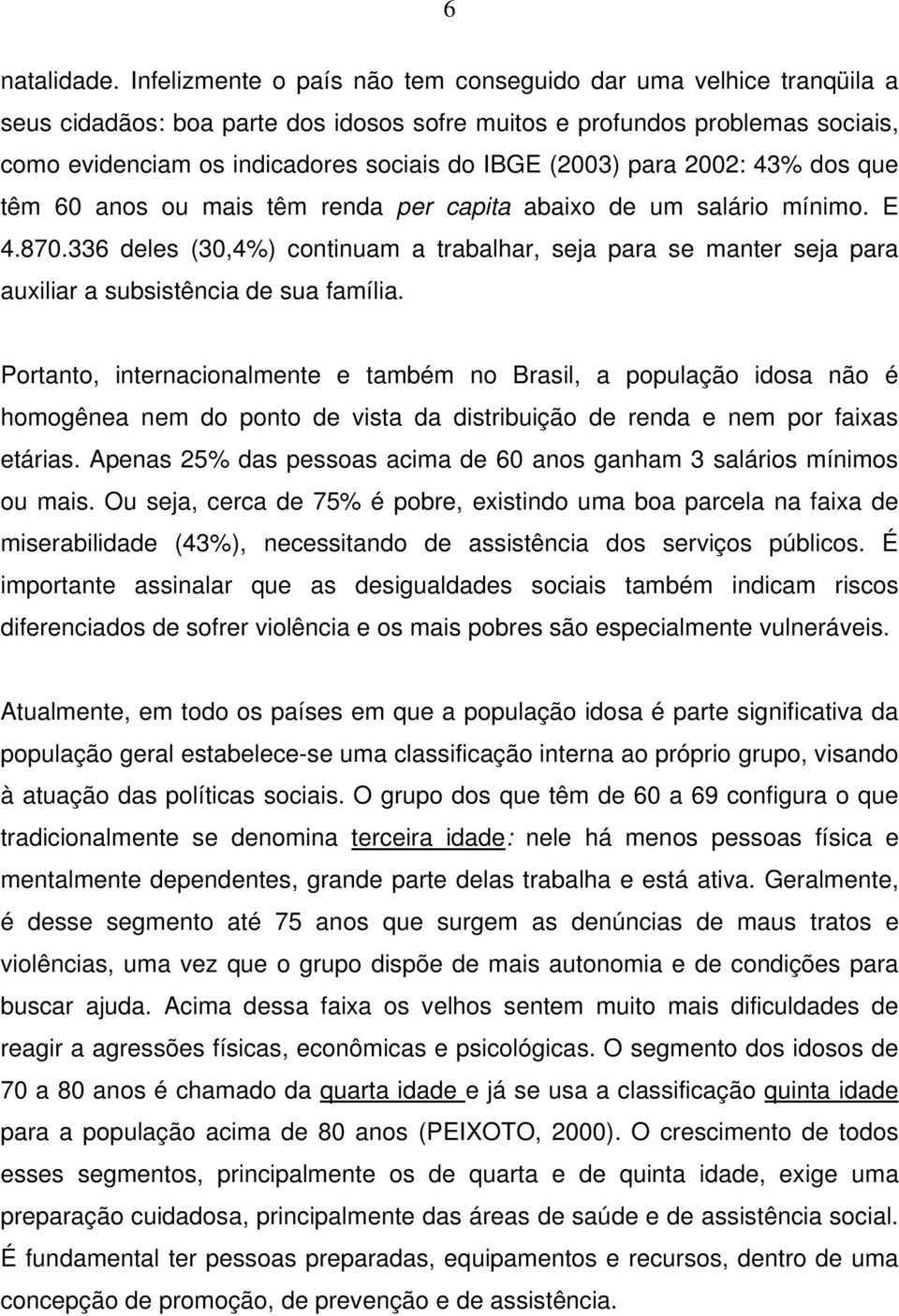 (2003) para 2002: 43% dos que têm 60 anos ou mais têm renda per capita abaixo de um salário mínimo. E 4.870.