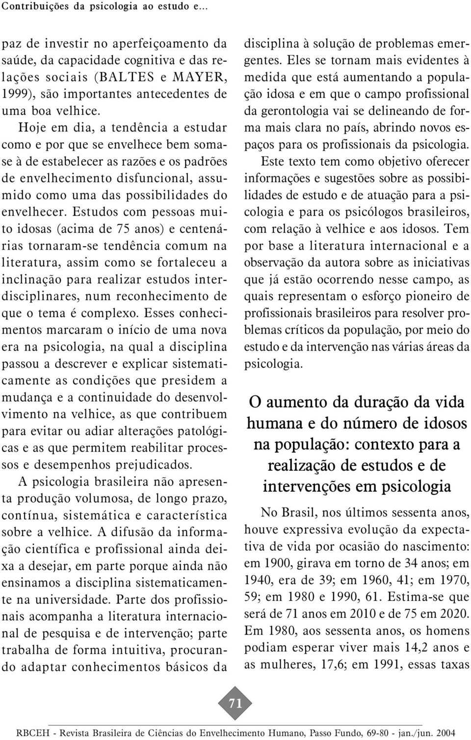 Hoje em dia, a tendência a estudar como e por que se envelhece bem somase à de estabelecer as razões e os padrões de envelhecimento disfuncional, assumido como uma das possibilidades do envelhecer.