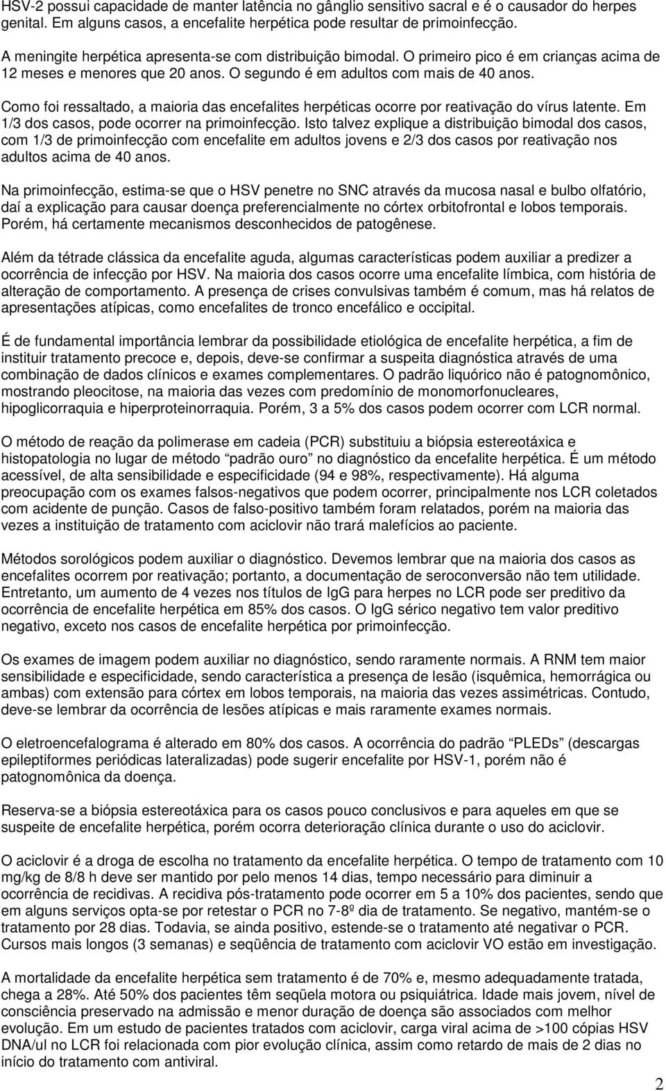 Como foi ressaltado, a maioria das encefalites herpéticas ocorre por reativação do vírus latente. Em 1/3 dos casos, pode ocorrer na primoinfecção.