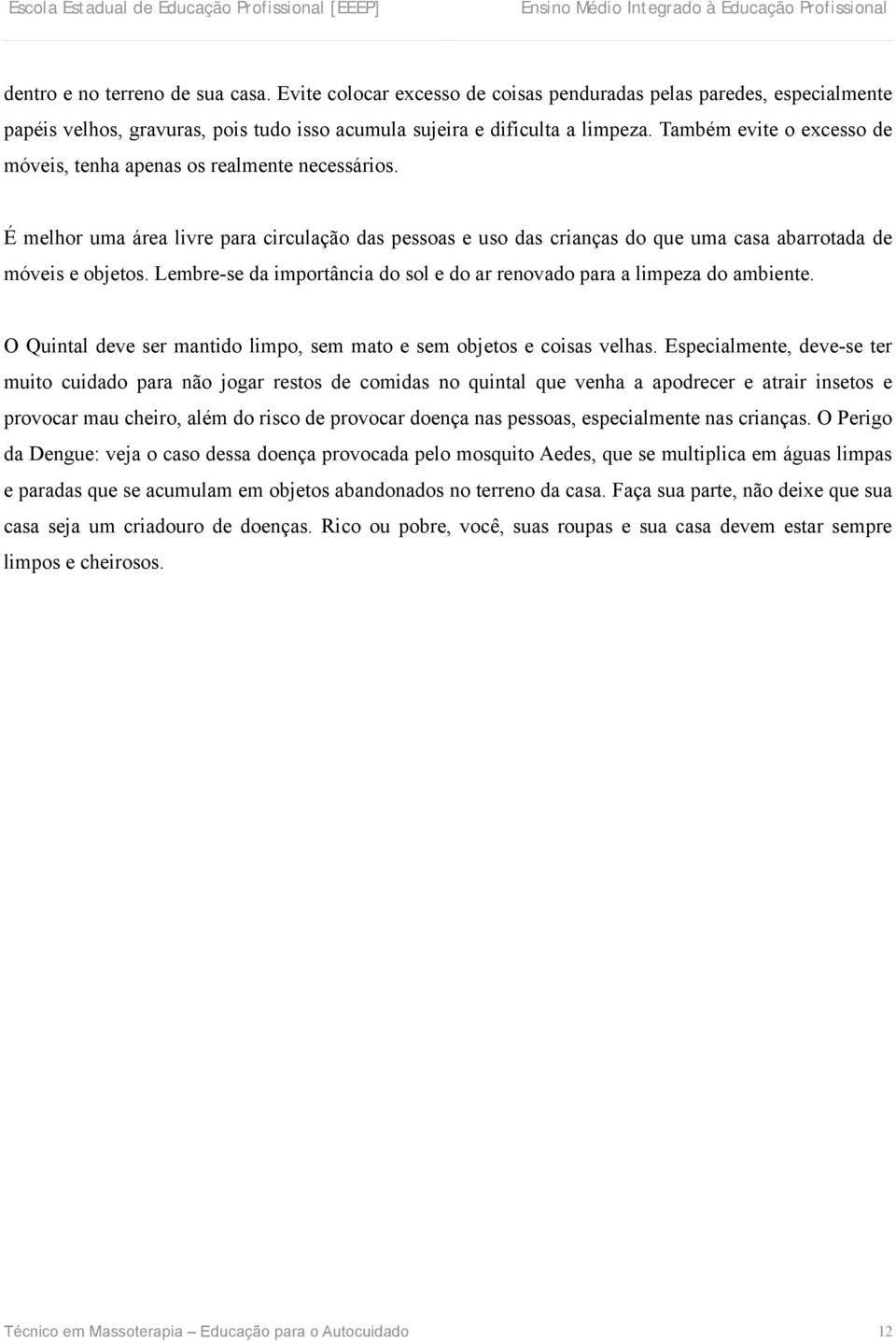 Lembre-se da importância do sol e do ar renovado para a limpeza do ambiente. O Quintal deve ser mantido limpo, sem mato e sem objetos e coisas velhas.