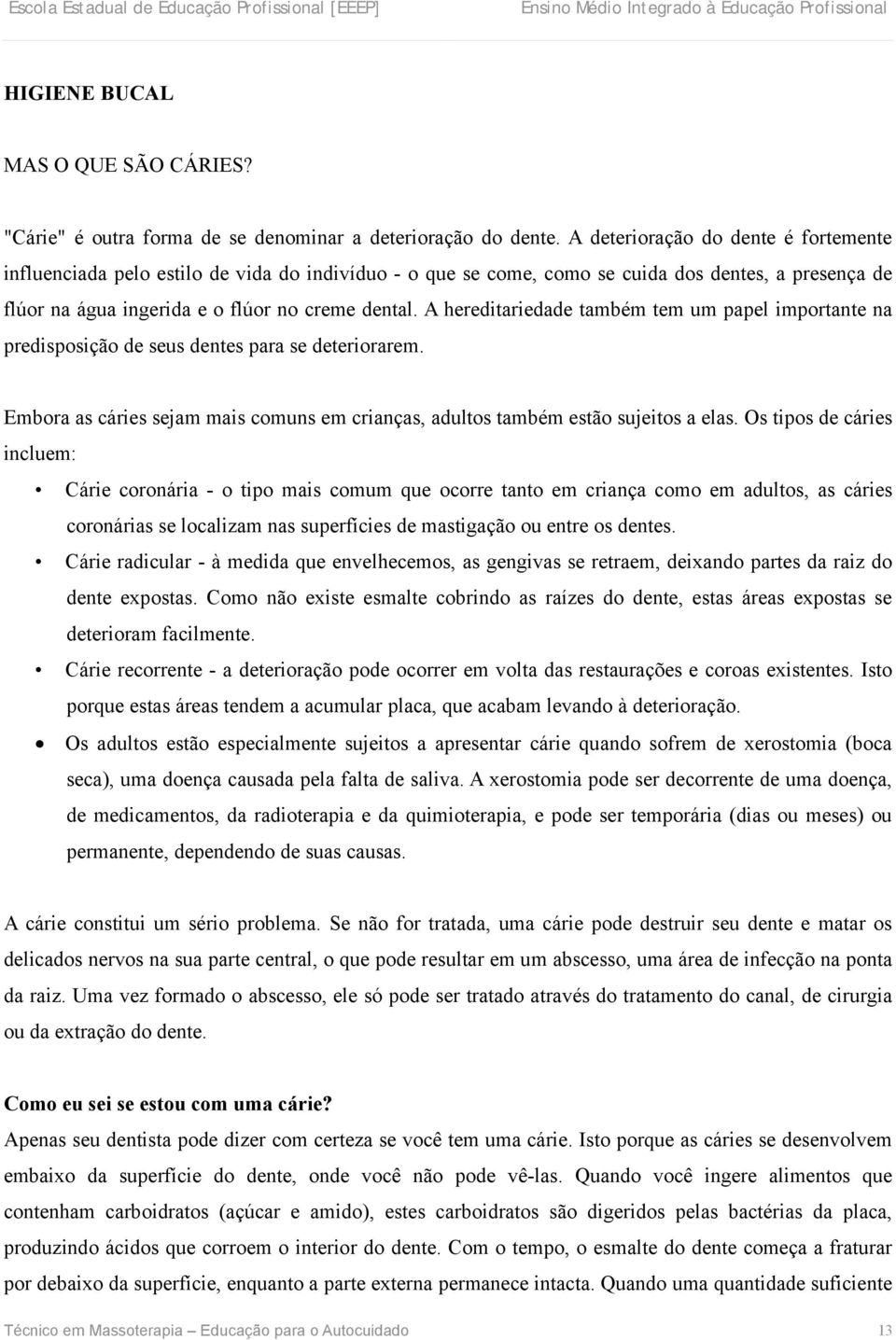 A hereditariedade também tem um papel importante na predisposição de seus dentes para se deteriorarem. Embora as cáries sejam mais comuns em crianças, adultos também estão sujeitos a elas.