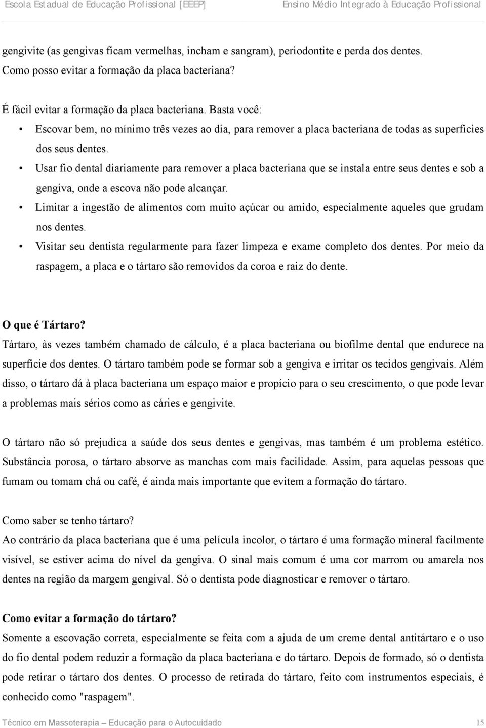 Usar fio dental diariamente para remover a placa bacteriana que se instala entre seus dentes e sob a gengiva, onde a escova não pode alcançar.