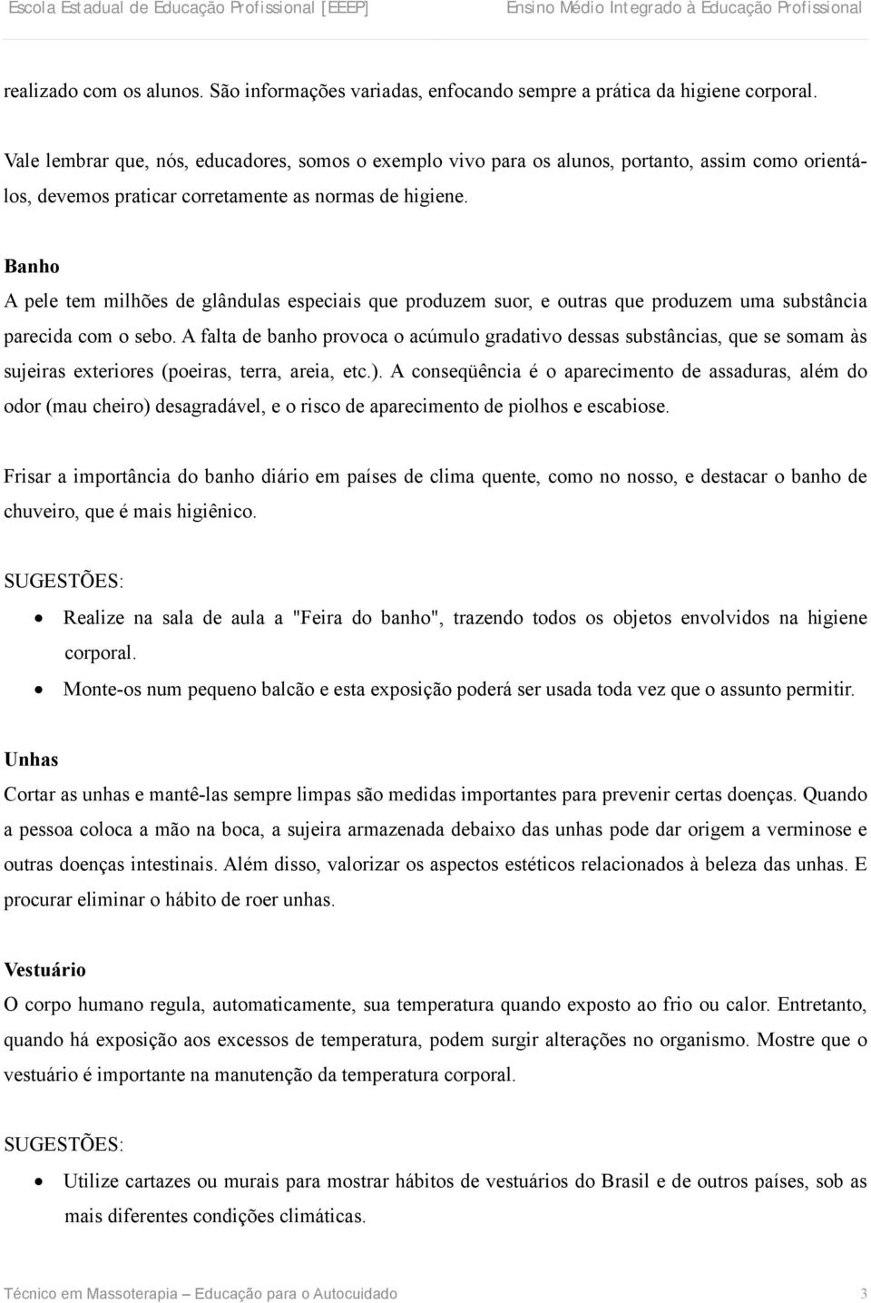 Banho A pele tem milhões de glândulas especiais que produzem suor, e outras que produzem uma substância parecida com o sebo.