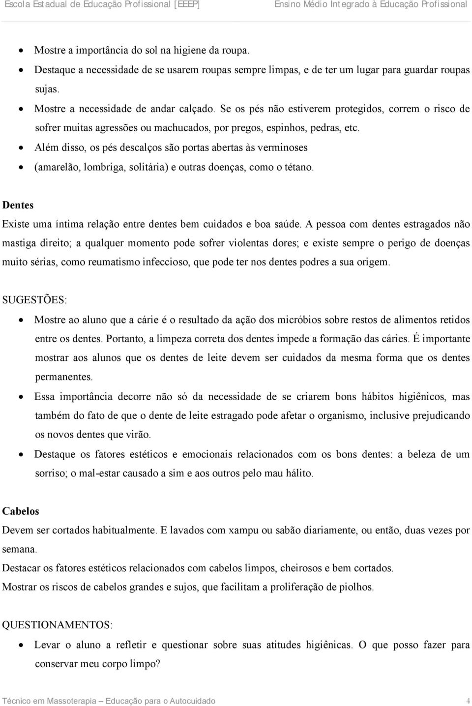 Além disso, os pés descalços são portas abertas às verminoses (amarelão, lombriga, solitária) e outras doenças, como o tétano. Dentes Existe uma íntima relação entre dentes bem cuidados e boa saúde.