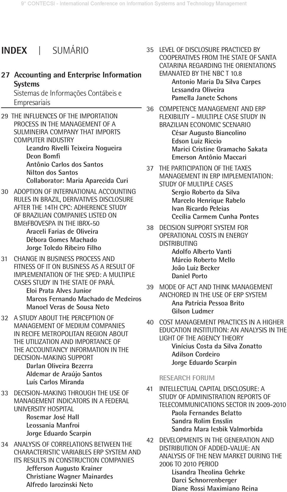 RULES IN BRAZIL, DERIVATIVES DISCLOSURE AFTER THE 14TH CPC: ADHERENCE STUDY OF BRAZILIAN COMPANIES LISTED ON BM&FBOVESPA IN THE IBRX-50 Araceli Farias de Oliveira Débora Gomes Machado Jorge Toledo