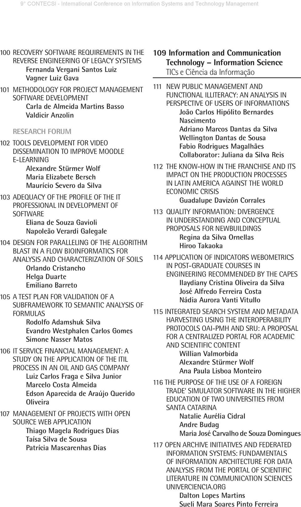 103 ADEQUACY OF THE PROFILE OF THE IT PROFESSIONAL IN DEVELOPMENT OF SOFTWARE Eliana de Souza Gavioli Napoleão Verardi Galegale 104 DESIGN FOR PARALLELING OF THE ALGORITHM BLAST IN A FLOW