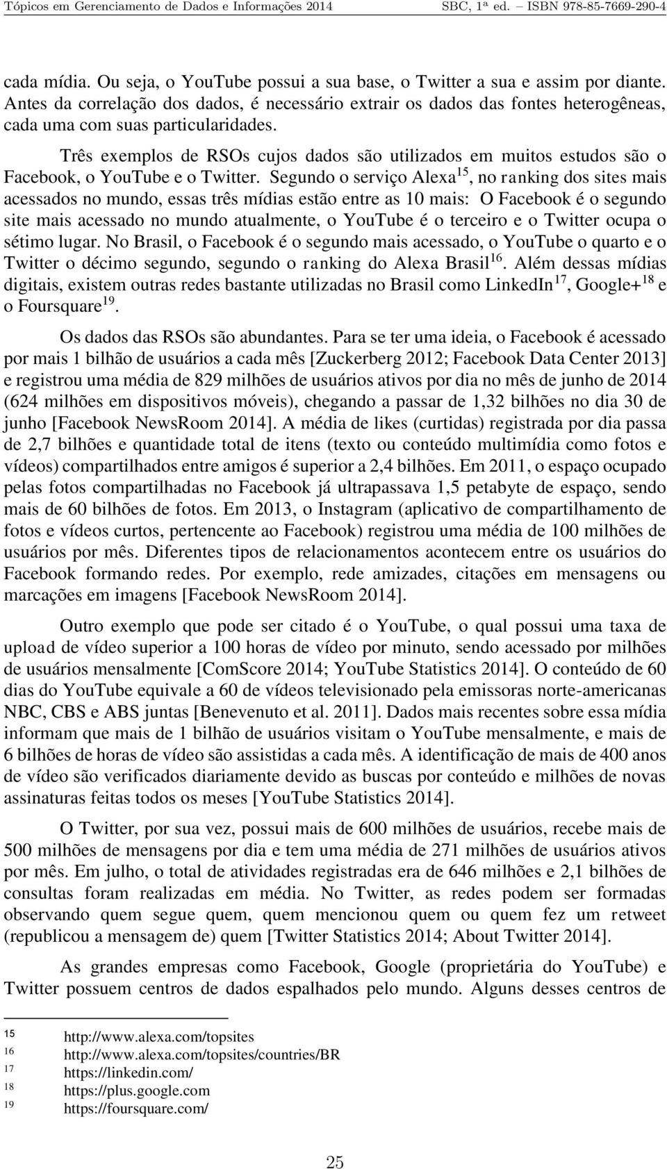 Três exemplos de RSOs cujos dados são utilizados em muitos estudos são o Facebook, o YouTube e o Twitter.