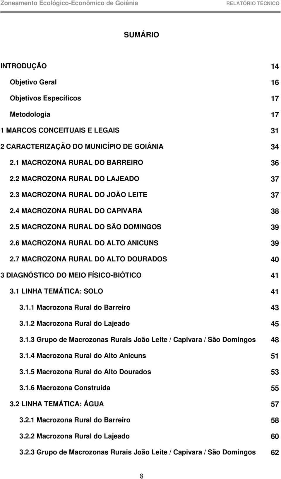 7 MACROZONA RURAL DO ALTO DOURADOS 40 3 DIAGNÓSTICO DO MEIO FÍSICO-BIÓTICO 41 3.1 LINHA TEMÁTICA: SOLO 41 3.1.1 Macrozona Rural do Barreiro 43 3.1.2 Macrozona Rural do Lajeado 45 3.1.3 Grupo de Macrozonas Rurais João Leite / Capivara / São Domingos 48 3.