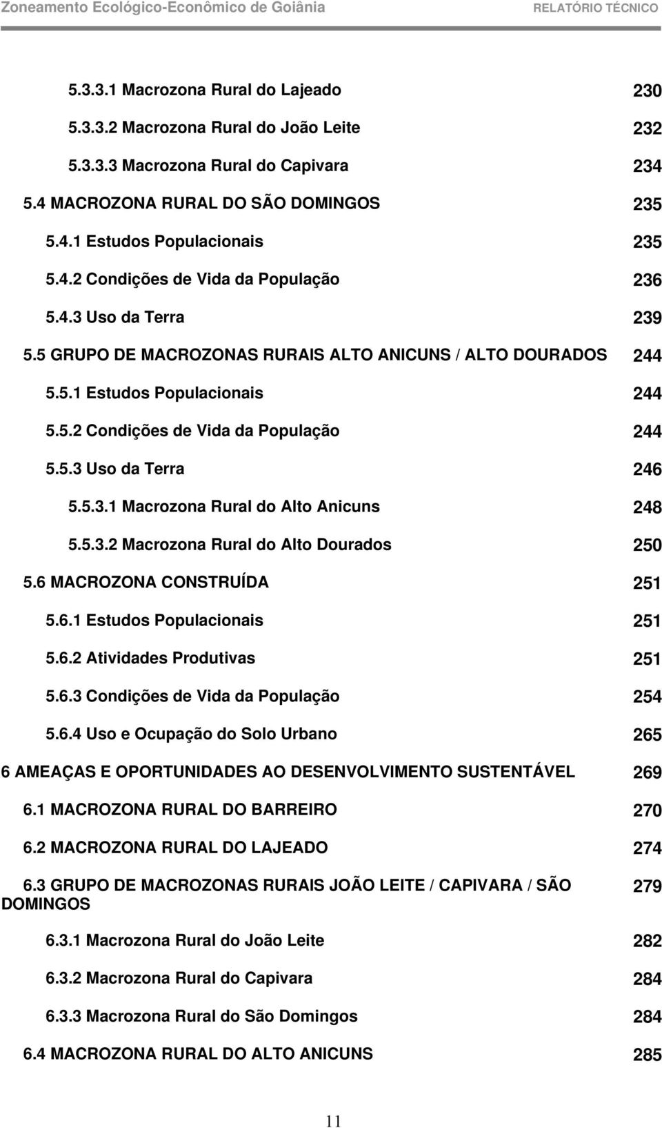 5.3.2 Macrozona Rural do Alto Dourados 250 5.6 MACROZONA CONSTRUÍDA 251 5.6.1 Estudos Populacionais 251 5.6.2 Atividades Produtivas 251 5.6.3 Condições de Vida da População 254 5.6.4 Uso e Ocupação do Solo Urbano 265 6 AMEAÇAS E OPORTUNIDADES AO DESENVOLVIMENTO SUSTENTÁVEL 269 6.