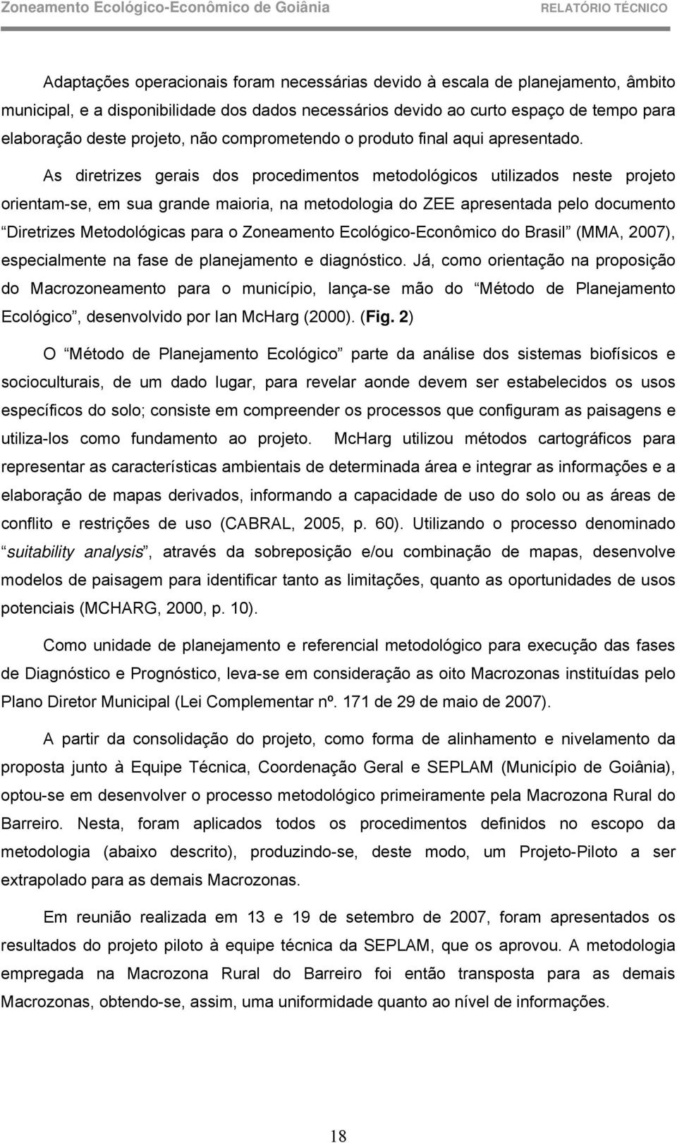 As diretrizes gerais dos procedimentos metodológicos utilizados neste projeto orientam-se, em sua grande maioria, na metodologia do ZEE apresentada pelo documento Diretrizes Metodológicas para o