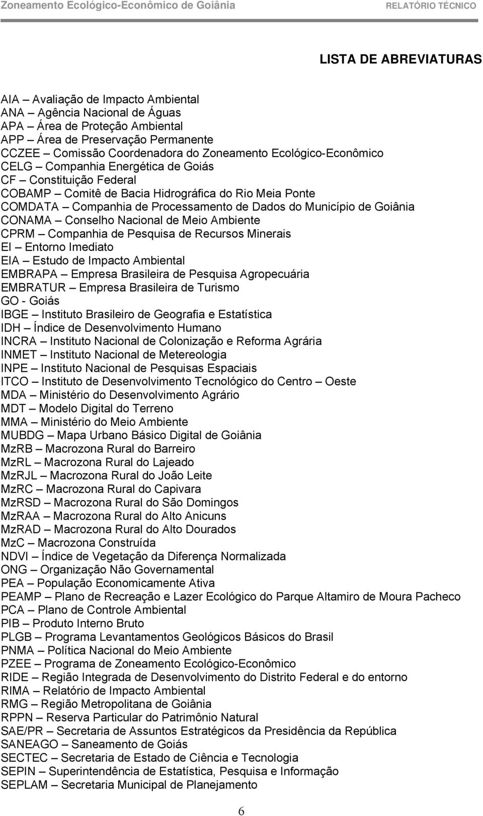 Goiânia CONAMA Conselho Nacional de Meio Ambiente CPRM Companhia de Pesquisa de Recursos Minerais EI Entorno Imediato EIA Estudo de Impacto Ambiental EMBRAPA Empresa Brasileira de Pesquisa