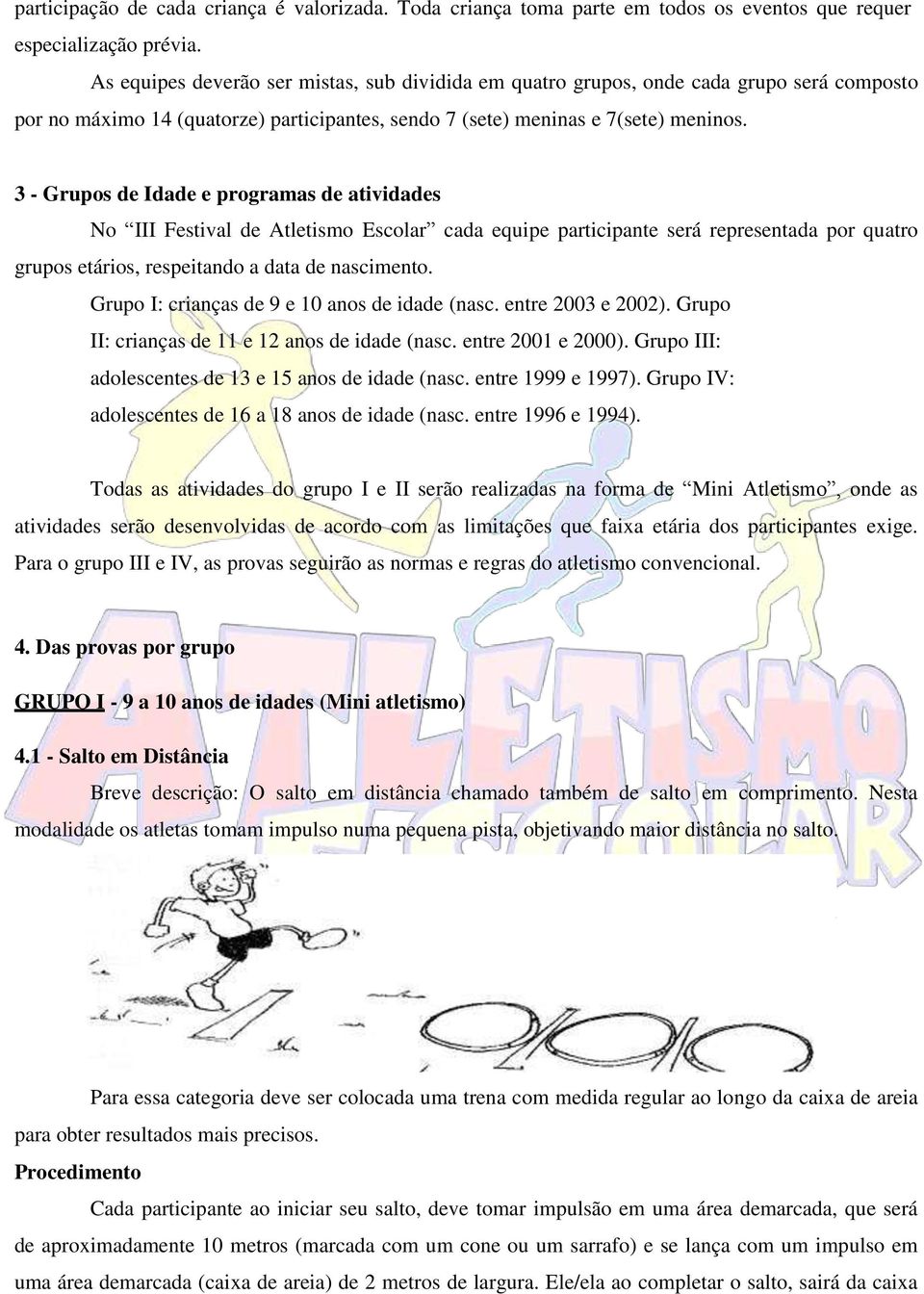 3 - Grupos de Idade e programas de atividades No III Festival de Atletismo Escolar cada equipe participante será representada por quatro grupos etários, respeitando a data de nascimento.