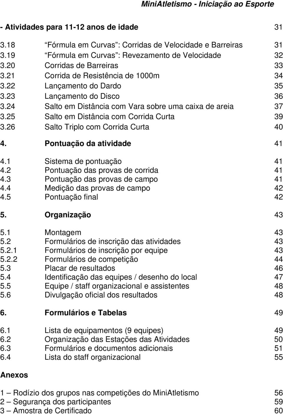 25 Salto em Distância com Corrida Curta 39 3.26 Salto Triplo com Corrida Curta 40 4. Pontuação da atividade 41 4.1 Sistema de pontuação 41 4.2 Pontuação das provas de corrida 41 4.